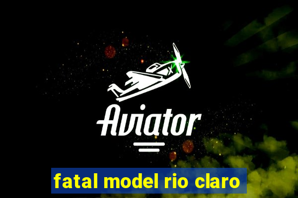 fatal model rio claro